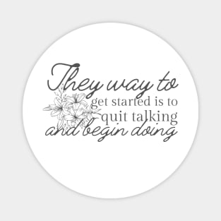 The Way To Get Started Is To Quit Talking And Begin Doing Black Flowers Design Magnet